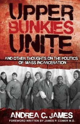 Upper Bunkies Unite: And Other Thoughts On the Politics of Mass Incarceration by James, Andrea