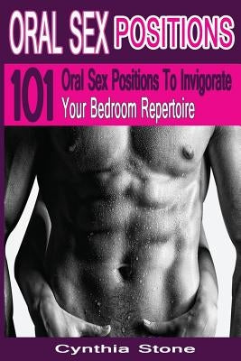 Oral Sex Positions: 101 Oral Sex Positions To Invigorate Your Bedroom Repertoire by Stone, Cynthia