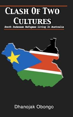 Clash of Two Cultures: South Sudanese Refugees Living In Australia Paperback Createspace Independent Publishing Platform