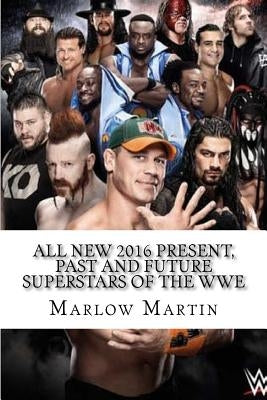 All New 2016 Present, Past and Future Superstars Of The WWE by Martin, Marlow Jermaine
