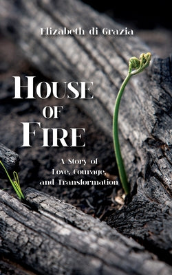 House of Fire: A Story of Love, Courage, and Transformation by Di Grazia, Elizabeth