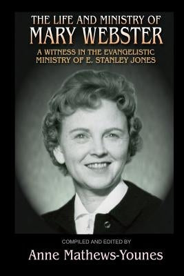 The Life and Ministry of Mary Webster: A Witness in the Evangelistic Ministry of E. Stanley Jones Paperback Createspace Independent Publishing Platform