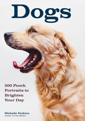 Dogs: 500 Pooch Portraits to Brighten Your Day by Perkins, Michelle
