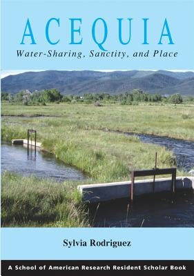 Acequia: Water Sharing, Sanctity, and Place by Rodríguez, Sylvia