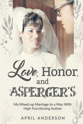 Love, Honor, and Asperger's: My Mixed-up Marriage to a Man With High-Functioning Autism by Anderson, April