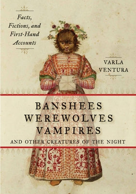 Banshees, Werewolves, Vampires, and Other Creatures of the Night: Facts, Fictions, and First-Hand Accounts by Ventura, Varla