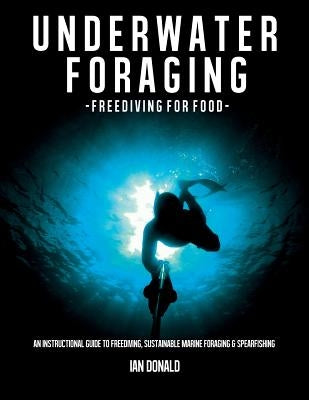 Underwater foraging - Freediving for food: An instructional guide to freediving, sustainable marine foraging and spearfishing Paperback Createspace Independent Publishing Platform