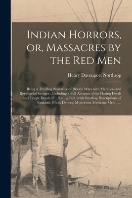 Indian Horrors, or, Massacres by the Red Men [microform]: Being a Thrilling Narrative of Bloody Wars With Merciless and Revengeful Savages: Including Paperback Legare Street Press