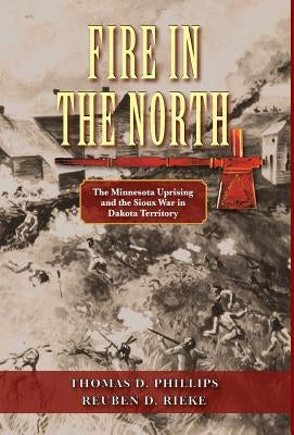 Fire in the North: The Minnesota Uprising and the Sioux War in Dakota Territory by Rieke, Reuben D.