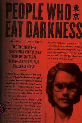 People Who Eat Darkness: The True Story of a Young Woman Who Vanished from the Streets of Tokyo--And the Evil That Swallowed Her Up by Parry, Richard Lloyd