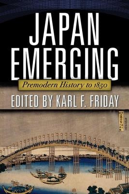 Japan Emerging: Premodern History to 1850 by Friday, Karl