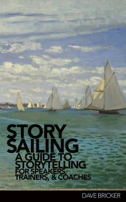 StorySailing(R): A Guide to Storytelling for Speakers, Trainers, and Coaches by Bricker, Dave