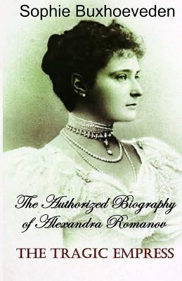 The Tragic Empress: The authorized biography of Alexandra Romanov Paperback Createspace Independent Publishing Platform