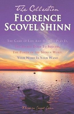 Florence Scovel Shinn - The Collection: The Game of Life And How To Play It, The Secret Door To Success, The Power of the Spoken Word, Your Word Is Yo by Shinn, Florence Scovel