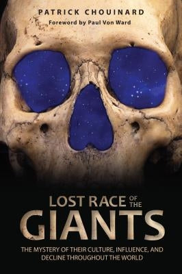 Lost Race of the Giants: The Mystery of Their Culture, Influence, and Decline Throughout the World by Chouinard, Patrick