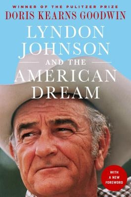 Lyndon Johnson and the American Dream: The Most Revealing Portrait of a President and Presidential Power Ever Written by Kearns Goodwin, Doris
