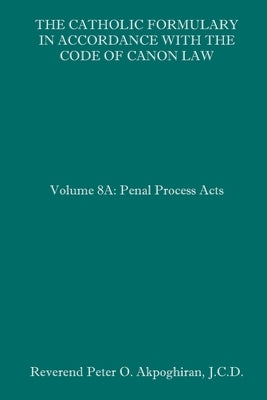 The Catholic Formulary in Accordance with the Code of Canon Law: Volume 8A: Penal Process Acts Paperback Independently Published