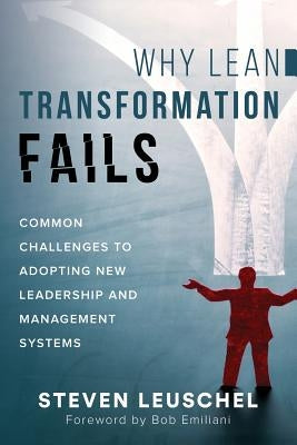 Why Lean Transformation Fails: Common challenges to adopting new leadership and management systems by Leuschel, Steven