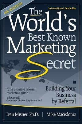 The World's Best Known Marketing Secret: Building Your Business By Referral by Macedonio, Mike