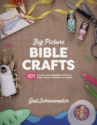 Big Picture Bible Crafts: 101 Simple and Amazing Crafts to Help Teach Children the Bible by Schoonmaker, Gail