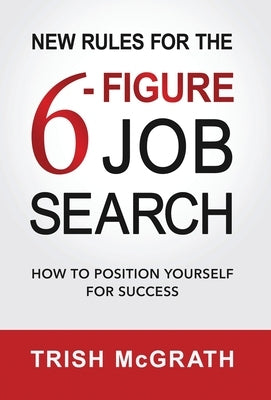 New Rules for the 6-Figure Job Search: How to Position Yourself for Success by McGrath, Trish