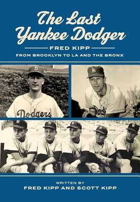 The Last Yankee Dodger: Fred Kipp from Brooklyn to LA and the Bronx by Kipp, Fred