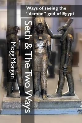 Seth & The Two Ways: Ways of seeing the "demon" god of Egypt by Morgan, Mogg