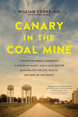 Canary in the Coal Mine: A Forgotten Rural Community, a Hidden Epidemic, and a Lone Doctor Battling for the Life, Health, and Soul of the Peopl by Cooke, William