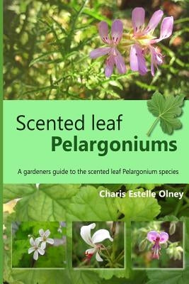 Scented leaf pelargoniums: A gardeners guide to the scented leaf pelargonium species Paperback Createspace Independent Publishing Platform