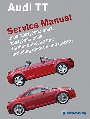 Audi TT Service Manual: 2000, 2001, 2002, 2003, 2004, 2005, 2006: 1.8 Liter Turbo, 3.2 Liter Including Roadster and Quattro by Bentley Publishers