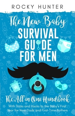 The New Baby Survival Guide for Men: The All-in-One Handbook With Tricks and Hacks to The Baby's First Year For New Dads and First-Time Fathers by Hunter, Rocky