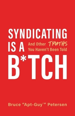 Syndicating Is a B*tch: And Other Truths You Haven't Been Told by Petersen, Bruce