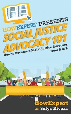 Social Justice Advocacy 101: How to Become a Social Justice Advocate From A to Z by Rivera, Selys