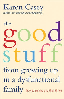 Good Stuff from Growing Up in a Dysfunctional Family: How to Survive and Then Thrive (Detachment Book from the Author of Each Day a New Beginning) by Casey, Karen