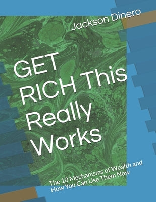 GET RICH This Really Works: The 10 Mechanisms of Wealth and How You Can Use Them Now by Dinero, Jackson