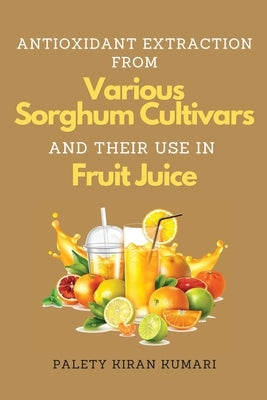 Antioxidant Extraction From Various Sorghum Cultivars and Their Use in Fruit Juice by Kumari, Palety Kiran
