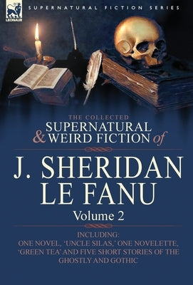 The Collected Supernatural and Weird Fiction of J. Sheridan Le Fanu: Volume 2-Including One Novel, 'Uncle Silas, ' One Novelette, 'Green Tea' and Five by Le Fanu, Joseph Sheridan