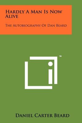 Hardly A Man Is Now Alive: The Autobiography Of Dan Beard Paperback Literary Licensing, LLC