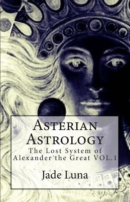 Asterian Astrology: The Lost System of Alexander the Great VOL.1 by Luna, Jade