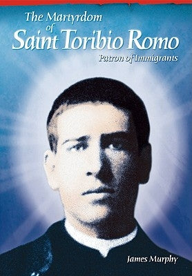 The Martyrdom of Saint Toribio Romo: Patron of Immigrants Paperback Liguori Publications
