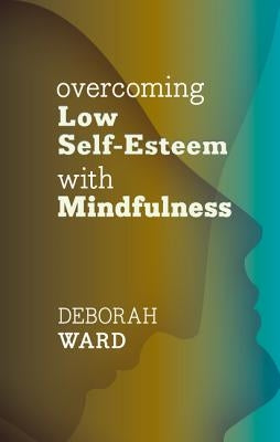 Overcoming Low Self-Esteem with Mindfulness by Ward, Deborah
