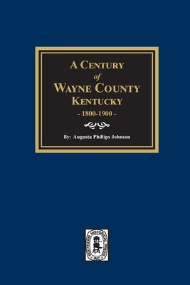 A Century of Wayne County, Kentucky, 1800-1900. by Johnson, Augusta Phillips