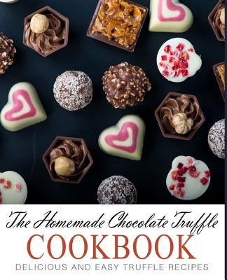 The Homemade Chocolate Truffle Cookbook: Delicious and Easy Truffle Recipes (2nd Edition) Paperback Independently Published
