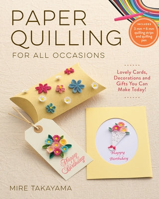 Paper Quilling for All Occasions: Lovely Cards, Decorations and Gifts You Can Make Today! by Takayama, Mire