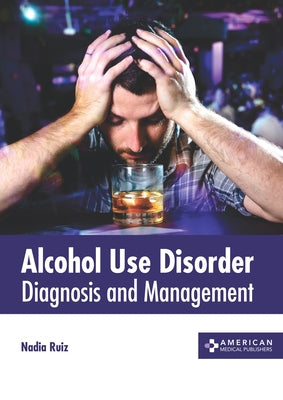 Alcohol Use Disorder: Diagnosis and Management by Ruiz, Nadia