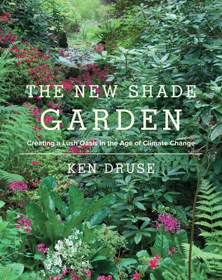 The New Shade Garden: Creating a Lush Oasis in the Age of Climate Change by Druse, Kenneth