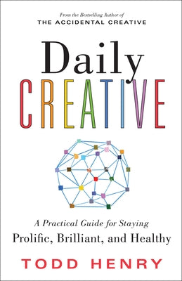 Daily Creative: A Practical Guide for Staying Prolific, Brilliant, and Healthy by Henry, Todd