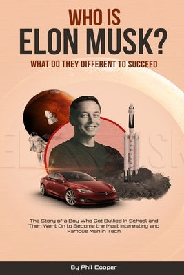 Who is Elon Musk?: The Story of a Boy Who Got Bullied In School and Then Went On to Become the Most Interesting and Famous Man in Tech by Cooper, Phil