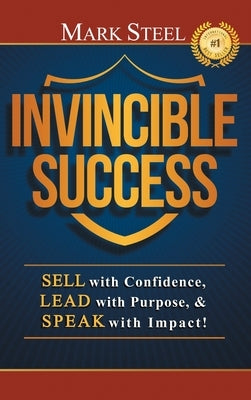 Invincible Success: Sell with Confidence, Lead with Purpose, & Speak with Impact! by Steel, Mark