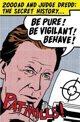 Be Pure! Be Vigilant! Behave!: 2000AD & Judge Dredd: The Secret History by Pat, Mills